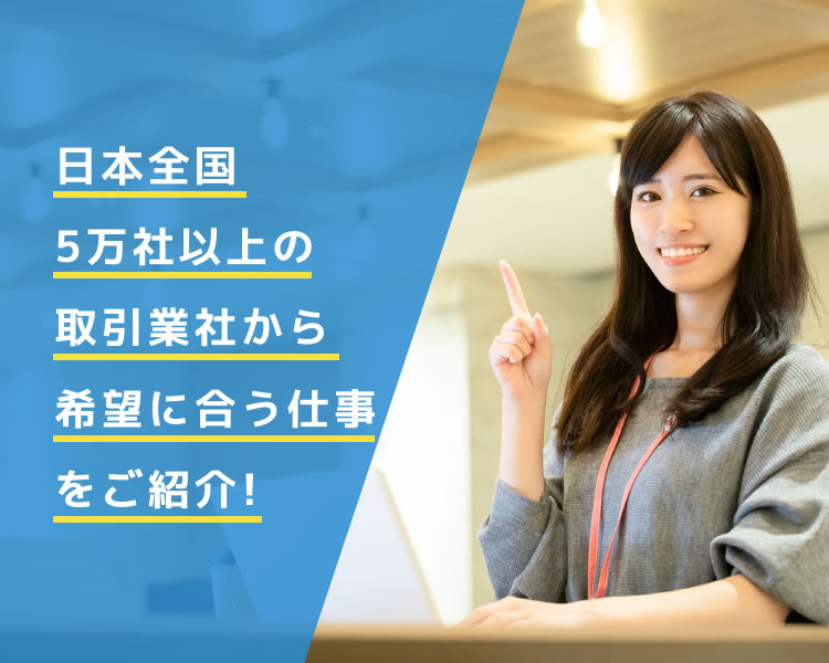 日本全国5万社以上の取引業社から希望に合う仕事をご紹介！